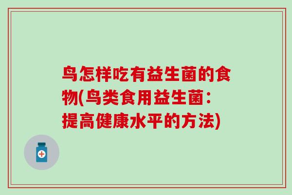 鸟怎样吃有益生菌的食物(鸟类食用益生菌:提高健康水平的方法) 鸟怎样吃有益生菌的食物(鸟类食用益生菌:提高健康水平的方法)