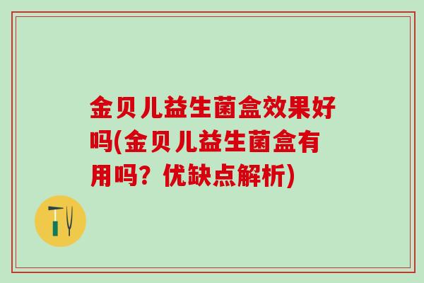金贝儿益生菌盒效果好吗(金贝儿益生菌盒有用吗？优缺点解析)