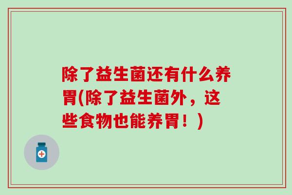 除了益生菌还有什么养胃(除了益生菌外,这些食物也能养胃!) 除了益生菌还有什么养胃(除了益生菌外,这些食物也能养胃!)