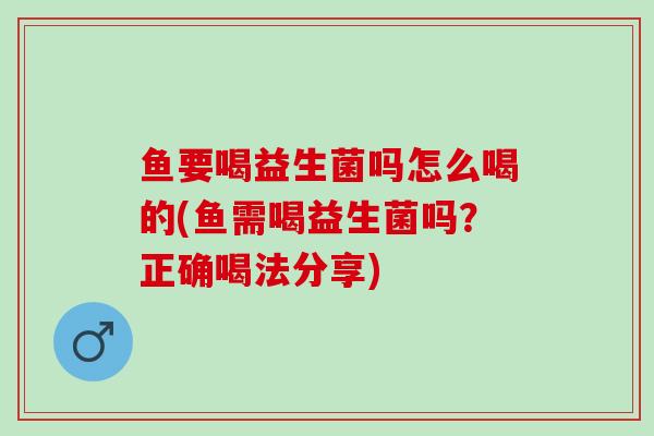 鱼要喝益生菌吗怎么喝的(鱼需喝益生菌吗？正确喝法分享)