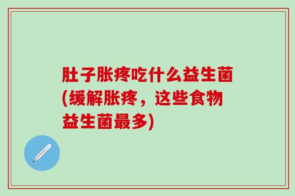 肚子胀疼吃什么益生菌(缓解胀疼，这些食物益生菌多)