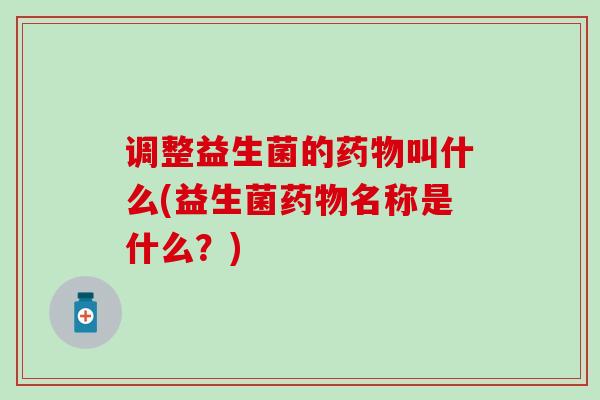 调整益生菌的叫什么(益生菌名称是什么？)