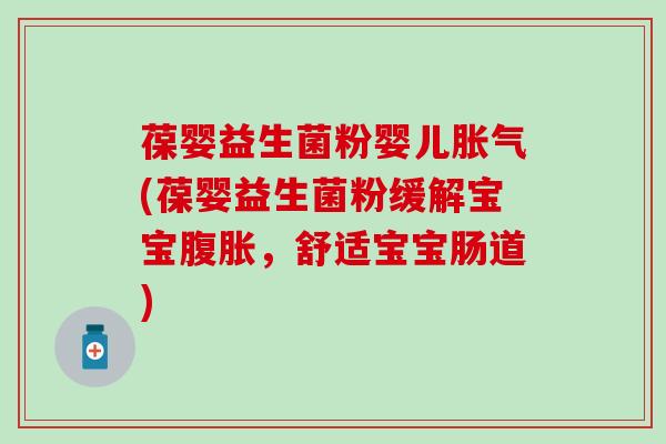 葆婴益生菌粉婴儿(葆婴益生菌粉缓解宝宝，舒适宝宝肠道)