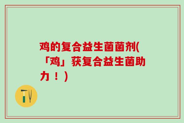 鸡的复合益生菌菌剂(「鸡」获复合益生菌助力 ！)