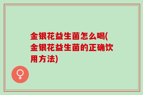 金银花益生菌怎么喝(金银花益生菌的正确饮用方法)
