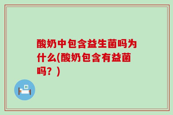 酸奶中包含益生菌吗为什么(酸奶包含有益菌吗？)