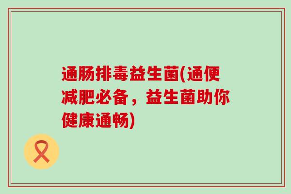 通肠益生菌(通便必备，益生菌助你健康通畅)