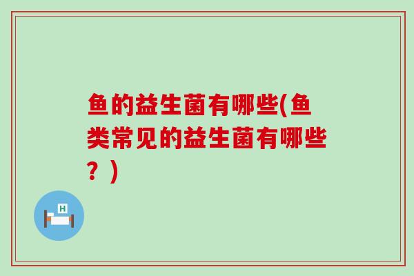 鱼的益生菌有哪些(鱼类常见的益生菌有哪些？)