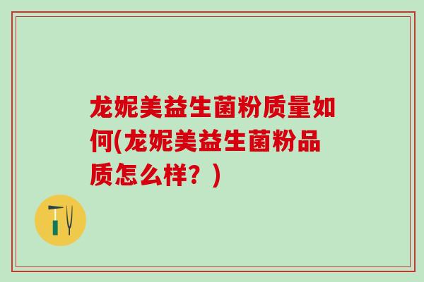 龙妮美益生菌粉质量如何(龙妮美益生菌粉品质怎么样？)