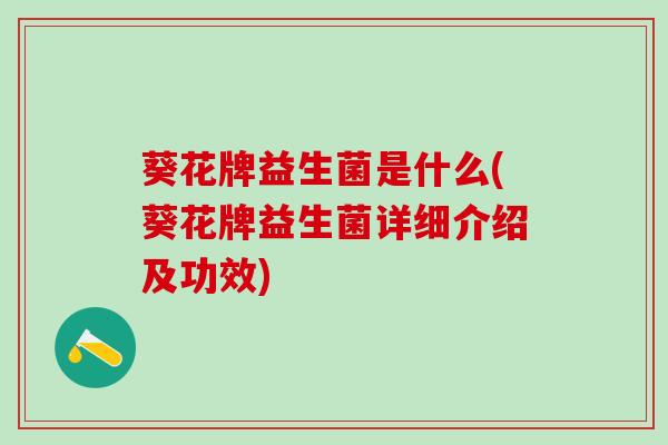 葵花牌益生菌是什么(葵花牌益生菌详细介绍及功效)