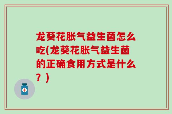 龙葵花益生菌怎么吃(龙葵花益生菌的正确食用方式是什么？)