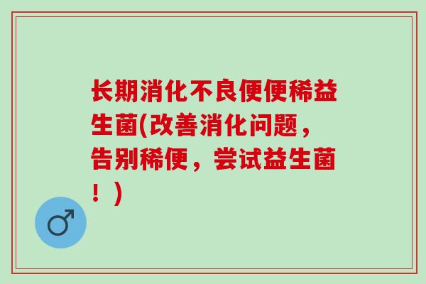 长期便便稀益生菌(改善消化问题，告别稀便，尝试益生菌！)