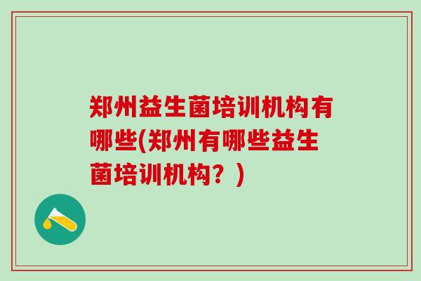 郑州益生菌培训机构有哪些(郑州有哪些益生菌培训机构？)