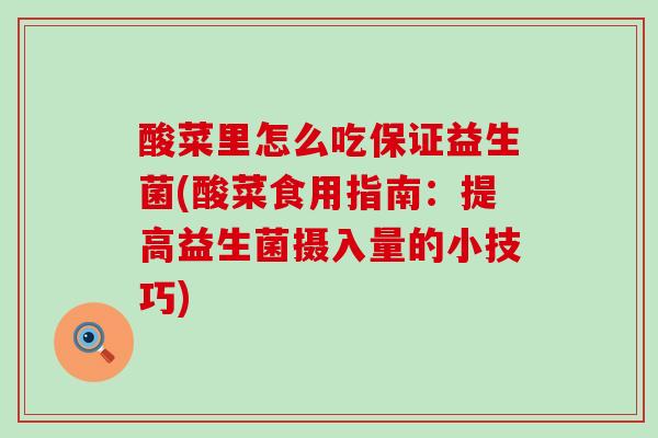 酸菜里怎么吃保证益生菌(酸菜食用指南：提高益生菌摄入量的小技巧)