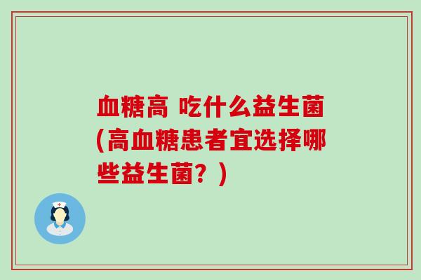 高 吃什么益生菌(高患者宜选择哪些益生菌？)