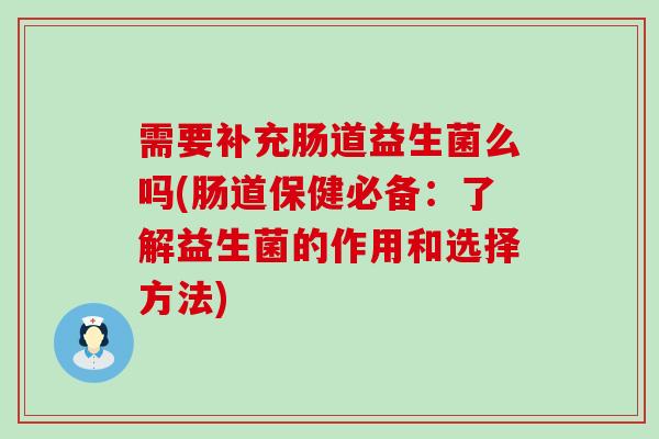 需要补充肠道益生菌么吗(肠道保健必备：了解益生菌的作用和选择方法)
