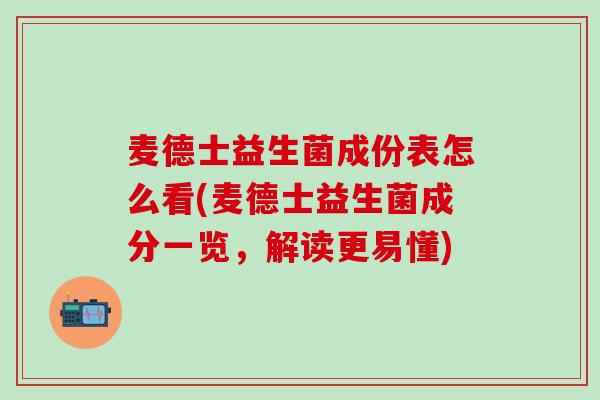麦德士益生菌成份表怎么看(麦德士益生菌成分一览，解读更易懂)