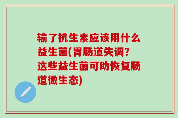 输了抗生素应该用什么益生菌(道失调？这些益生菌可助恢复肠道微生态)