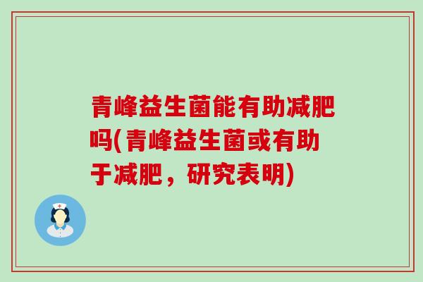青峰益生菌能有助吗(青峰益生菌或有助于，研究表明)