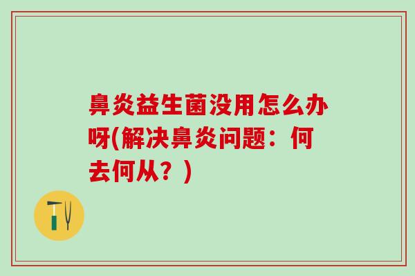 益生菌没用怎么办呀(解决问题：何去何从？)