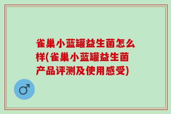 雀巢小蓝罐益生菌怎么样(雀巢小蓝罐益生菌产品评测及使用感受)