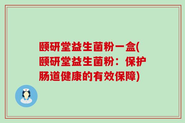 颐研堂益生菌粉一盒(颐研堂益生菌粉：保护肠道健康的有效保障)
