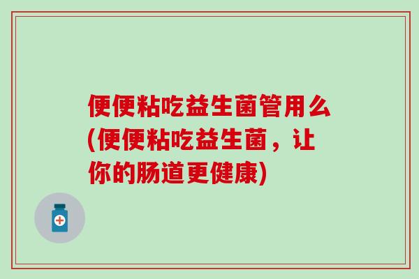 便便粘吃益生菌管用么(便便粘吃益生菌，让你的肠道更健康)