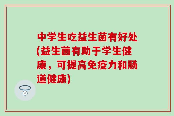 中学生吃益生菌有好处(益生菌有助于学生健康，可提高力和肠道健康)