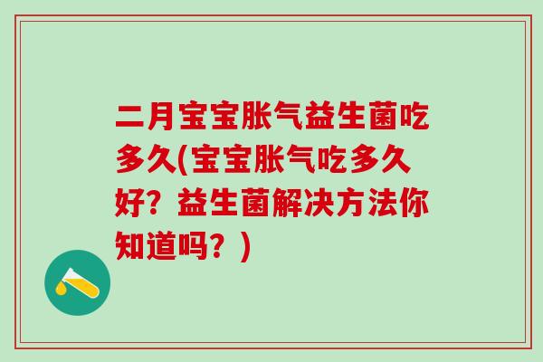 二月宝宝益生菌吃多久(宝宝吃多久好？益生菌解决方法你知道吗？)