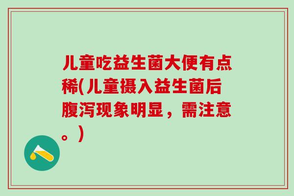 儿童吃益生菌大便有点稀(儿童摄入益生菌后现象明显，需注意。)