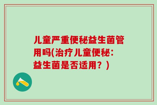 儿童严重益生菌管用吗(儿童：益生菌是否适用？)