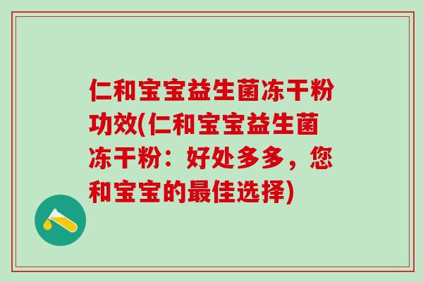 仁和宝宝益生菌冻干粉功效(仁和宝宝益生菌冻干粉：好处多多，您和宝宝的佳选择)