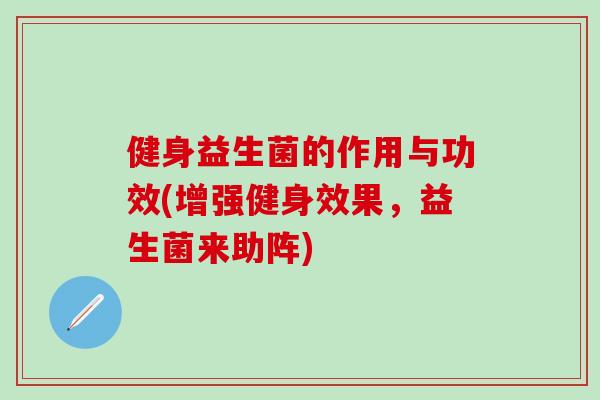健身益生菌的作用与功效(增强健身效果，益生菌来助阵)