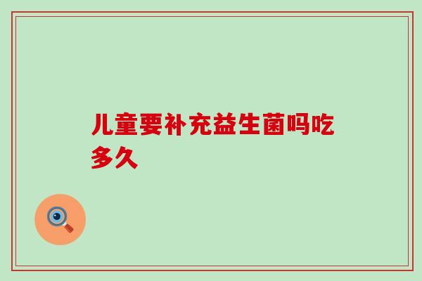 儿童要补充益生菌吗吃多久