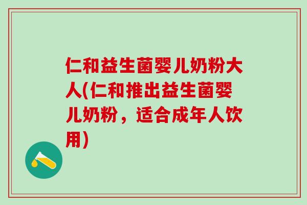 仁和益生菌婴儿奶粉大人(仁和推出益生菌婴儿奶粉,适合成年人饮用) 仁和益生菌婴儿奶粉大人(仁和推出益生菌婴儿奶粉,适合成年人饮用)