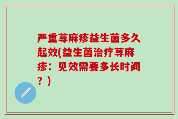 严重荨麻疹益生菌多久起效(益生菌荨麻疹：见效需要多长时间？)