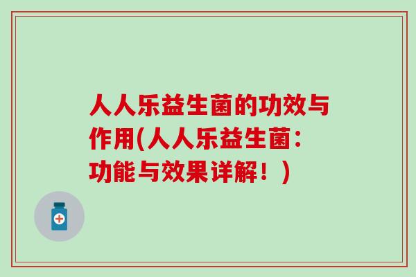 人人乐益生菌的功效与作用(人人乐益生菌：功能与效果详解！)