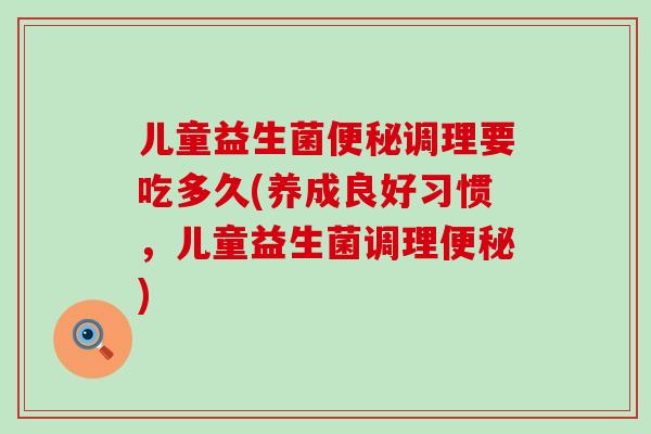 儿童益生菌调理要吃多久(养成良好习惯，儿童益生菌调理)