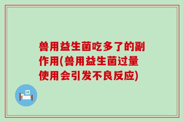 兽用益生菌吃多了的副作用(兽用益生菌过量使用会引发不良反应)