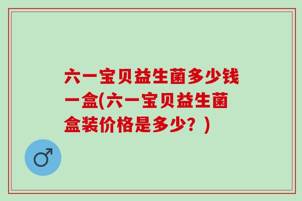 六一宝贝益生菌多少钱一盒(六一宝贝益生菌盒装价格是多少？)