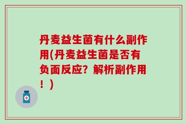 丹麦益生菌有什么副作用(丹麦益生菌是否有负面反应？解析副作用！)
