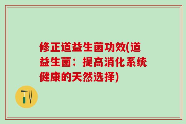 修正道益生菌功效(道益生菌：提高消化系统健康的天然选择)