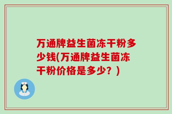 万通牌益生菌冻干粉多少钱(万通牌益生菌冻干粉价格是多少？)