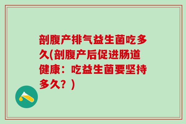 剖腹产排气益生菌吃多久(剖腹产后促进肠道健康：吃益生菌要坚持多久？)