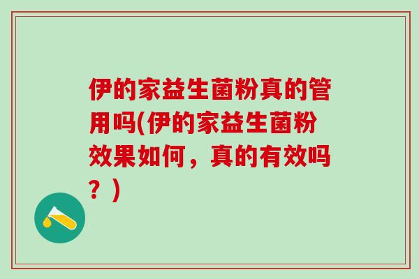 伊的家益生菌粉真的管用吗(伊的家益生菌粉效果如何，真的有效吗？)