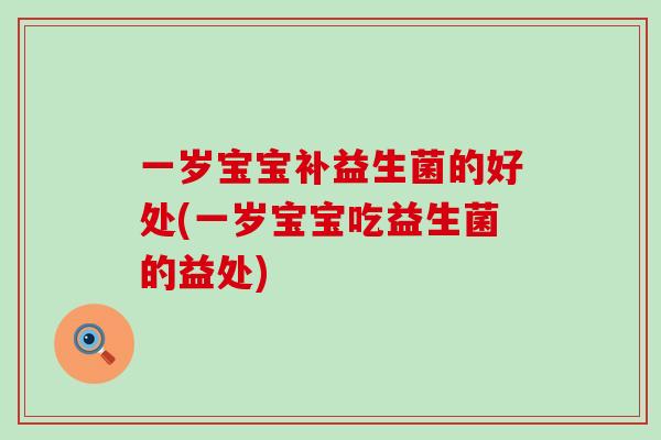 一岁宝宝补益生菌的好处(一岁宝宝吃益生菌的益处)