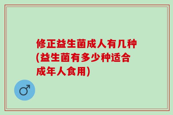 修正益生菌成人有几种(益生菌有多少种适合成年人食用)