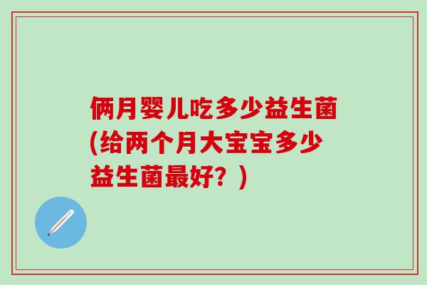 俩月婴儿吃多少益生菌(给两个月大宝宝多少益生菌好？)