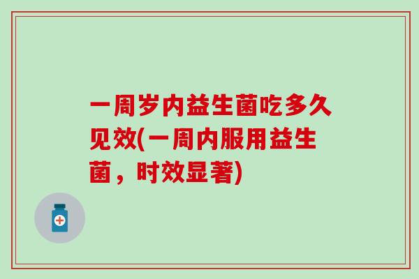 一周岁内益生菌吃多久见效(一周内服用益生菌，时效显著)