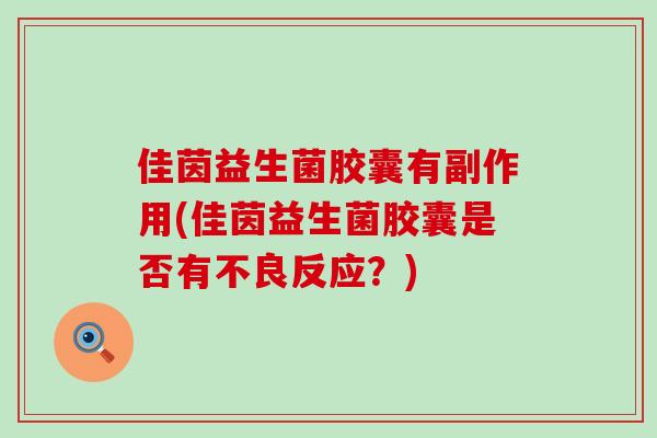 佳茵益生菌胶囊有副作用(佳茵益生菌胶囊是否有不良反应？)